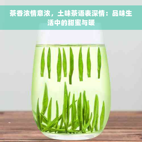 茶香浓情意浓，土味茶语表深情：品味生活中的甜蜜与暖