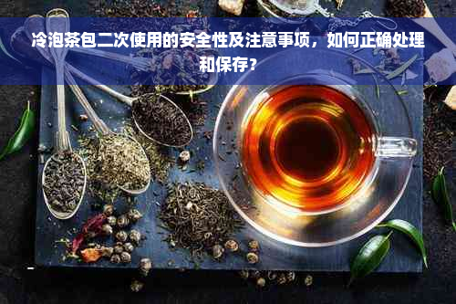 冷泡茶包二次使用的安全性及注意事项，如何正确处理和保存？