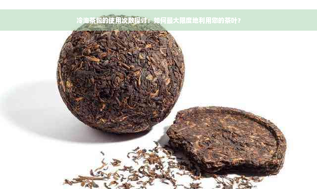 冷泡茶包的使用次数探讨：如何更大限度地利用您的茶叶？