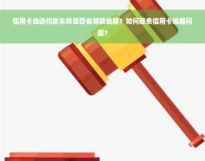 信用卡自动扣款失败是否会导致逾期？如何避免信用卡逾期问题？