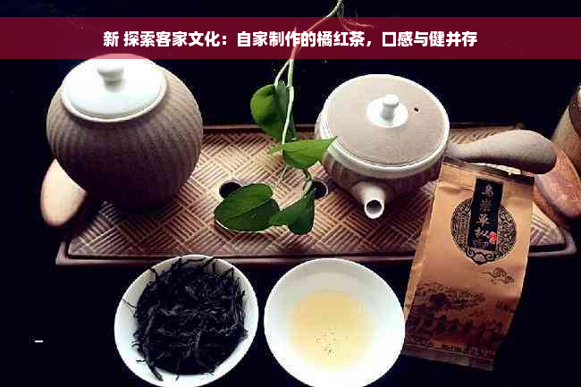 新 探索客家文化：自家制作的橘红茶，口感与健并存