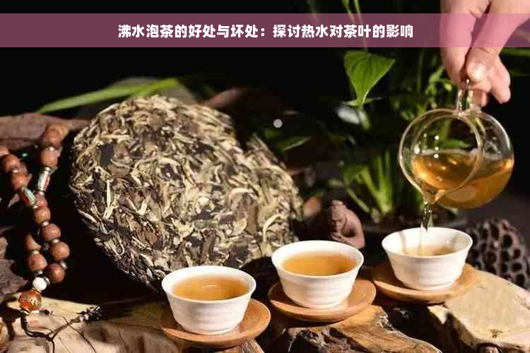 沸水泡茶的好处与坏处：探讨热水对茶叶的影响