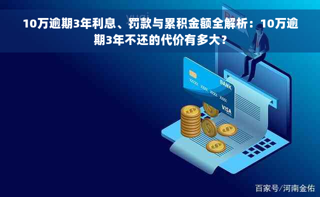 10万逾期3年利息、罚款与累积金额全解析：10万逾期3年不还的代价有多大？