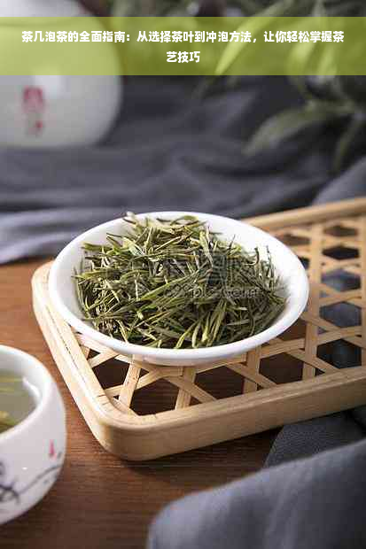 茶几泡茶的全面指南：从选择茶叶到冲泡方法，让你轻松掌握茶艺技巧