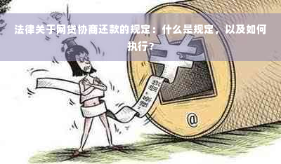 法律关于网贷协商还款的规定：什么是规定，以及如何执行？