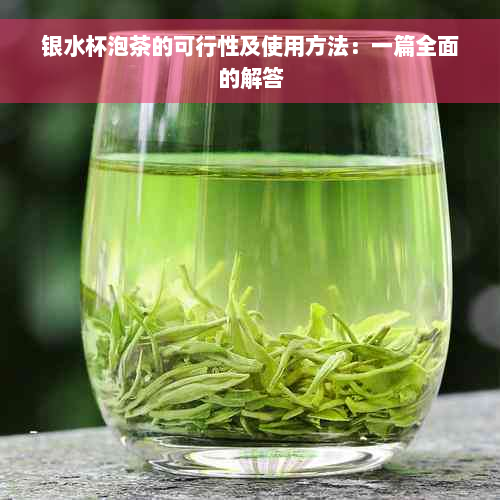 银水杯泡茶的可行性及使用方法：一篇全面的解答