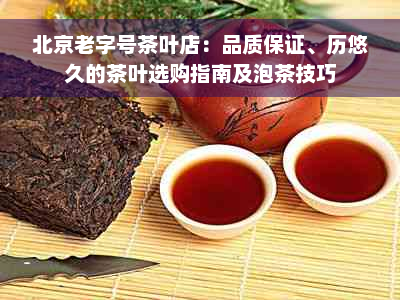 北京老字号茶叶店：品质保证、历悠久的茶叶选购指南及泡茶技巧