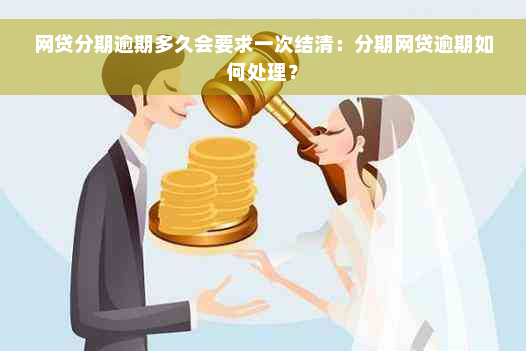 网贷分期逾期多久会要求一次结清：分期网贷逾期如何处理？