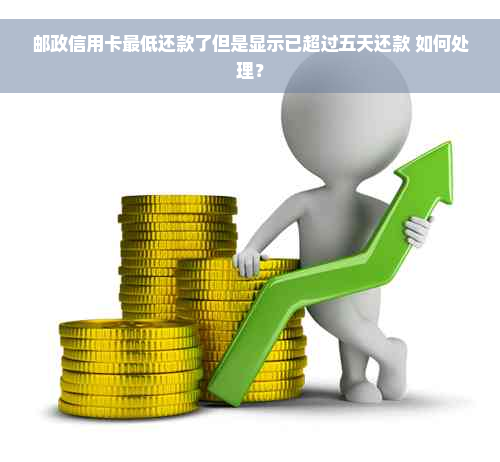 邮政信用卡更低还款了但是显示已超过五天还款 如何处理？