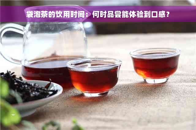 袋泡茶的饮用时间：何时品尝能体验到口感？