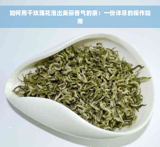 如何用干玫瑰花泡出美丽香气的茶：一份详尽的操作指南