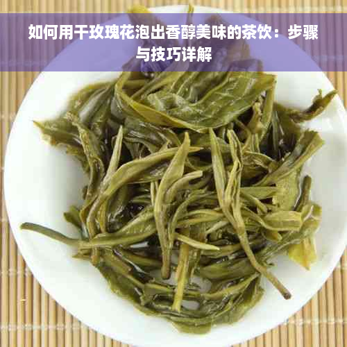 如何用干玫瑰花泡出香醇美味的茶饮：步骤与技巧详解