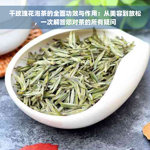 干玫瑰花泡茶的全面功效与作用：从美容到放松，一次解答您对茶的所有疑问