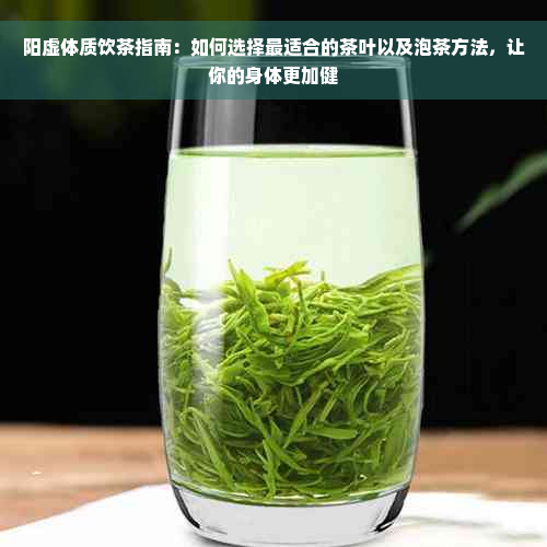 阳虚体质饮茶指南：如何选择最适合的茶叶以及泡茶方法，让你的身体更加健