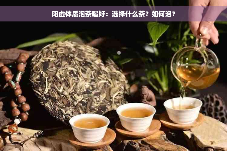 阳虚体质泡茶喝好：选择什么茶？如何泡？