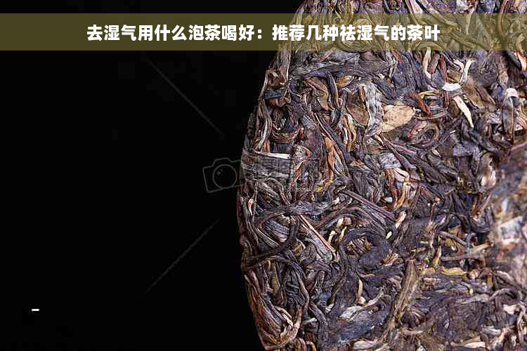 去湿气用什么泡茶喝好：推荐几种祛湿气的茶叶