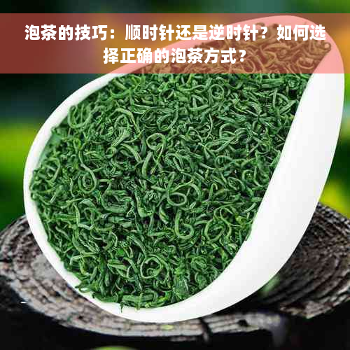 泡茶的技巧：顺时针还是逆时针？如何选择正确的泡茶方式？