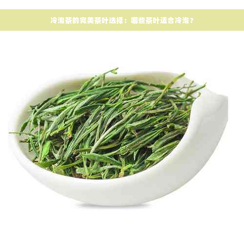 冷泡茶的完美茶叶选择：哪些茶叶适合冷泡？