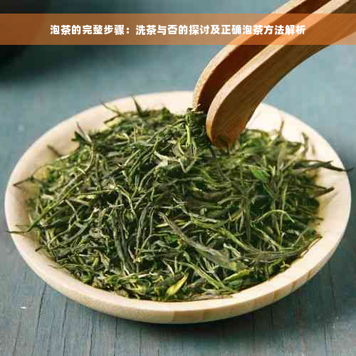 泡茶的完整步骤：洗茶与否的探讨及正确泡茶方法解析