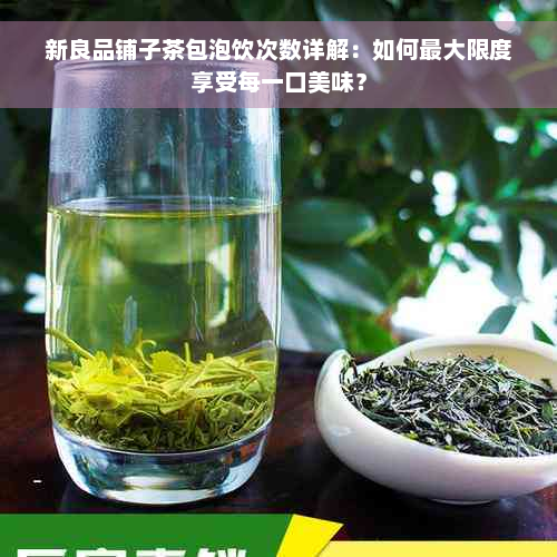 新良品铺子茶包泡饮次数详解：如何更大限度享受每一口美味？