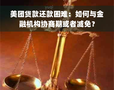 美团贷款还款困难：如何与金融机构协商期或者减免？