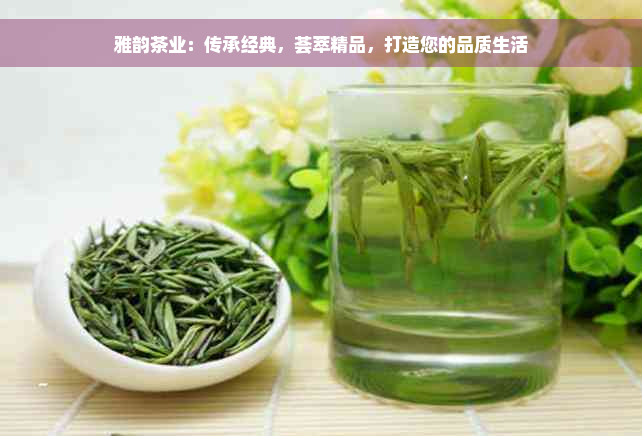 雅韵茶业：传承经典，荟萃精品，打造您的品质生活