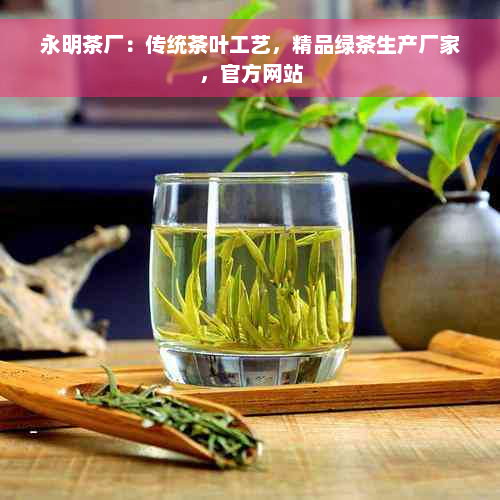 永明茶厂：传统茶叶工艺，精品绿茶生产厂家，官方网站