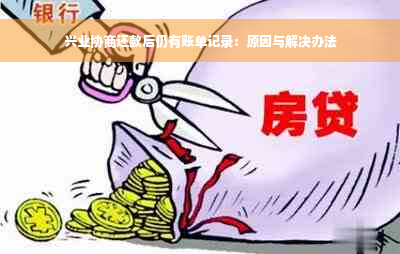 兴业协商还款后仍有账单记录：原因与解决办法