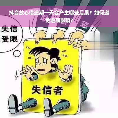 抖音放心借逾期一天会产生哪些后果？如何避免逾期影响？