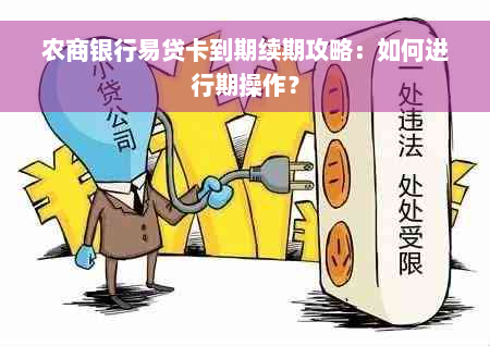 农商银行易贷卡到期续期攻略：如何进行期操作？