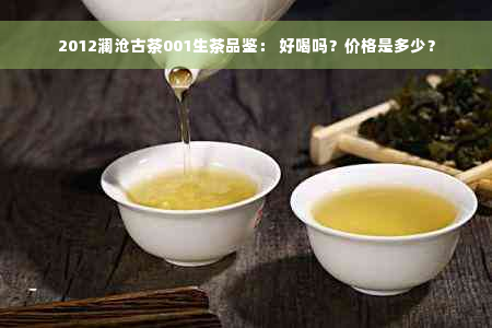 2012澜沧古茶001生茶品鉴： 好喝吗？价格是多少？