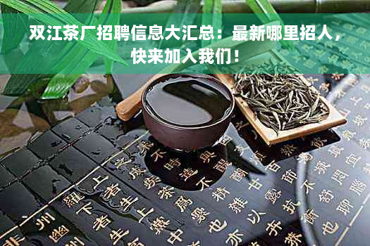 双江茶厂招聘信息大汇总：最新哪里招人，快来加入我们！