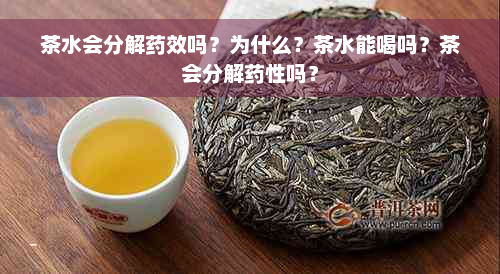 茶水会分解药效吗？为什么？茶水能喝吗？茶会分解药性吗？