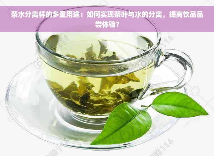 茶水分离杯的多重用途：如何实现茶叶与水的分离，提高饮品品尝体验？