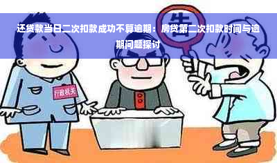 还贷款当日二次扣款成功不算逾期：房贷第二次扣款时间与逾期问题探讨