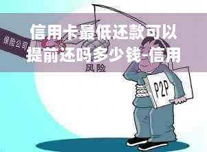 信用卡更低还款可以提前还吗多少钱-信用卡更低还款可以提前还吗多少钱啊