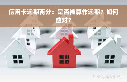 信用卡逾期两分：是否被算作逾期？如何应对？