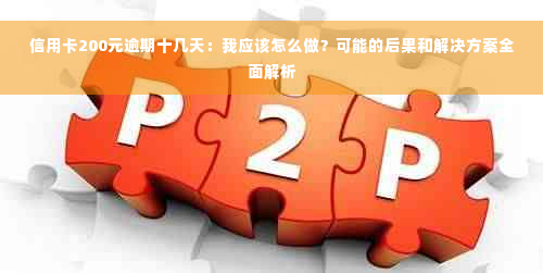 信用卡200元逾期十几天：我应该怎么做？可能的后果和解决方案全面解析