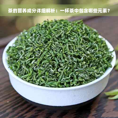 茶的营养成分详细解析：一杯茶中包含哪些元素？