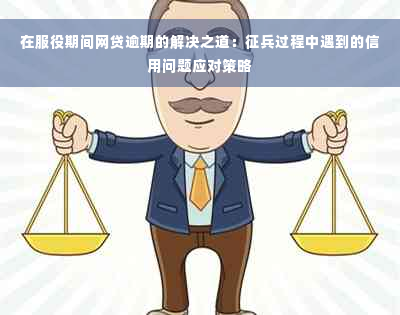 在服役期间网贷逾期的解决之道：征兵过程中遇到的信用问题应对策略