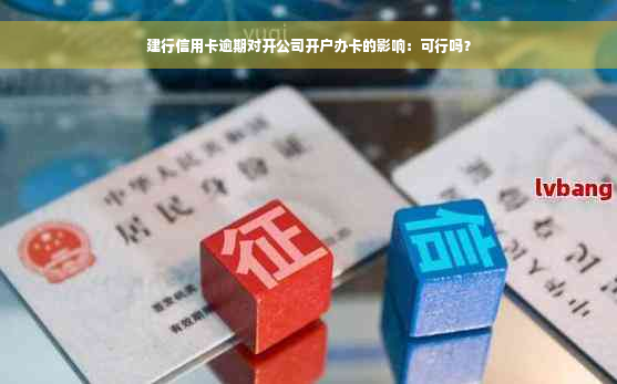 建行信用卡逾期对开公司开户办卡的影响：可行吗？