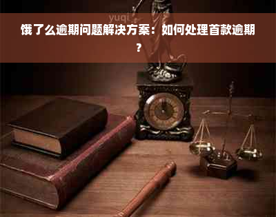 饿了么逾期问题解决方案：如何处理首款逾期？