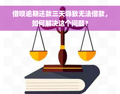 借呗逾期还款三天导致无法借款，如何解决这个问题？