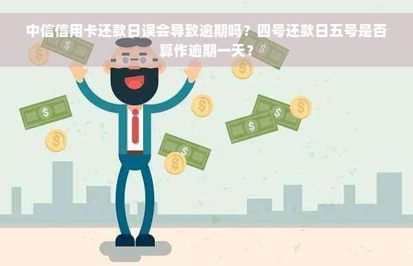 中信信用卡还款日误会导致逾期吗？四号还款日五号是否算作逾期一天？