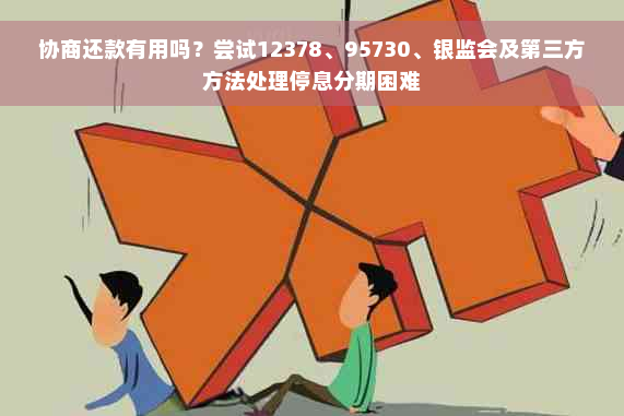 协商还款有用吗？尝试12378、95730、银监会及第三方方法处理停息分期困难