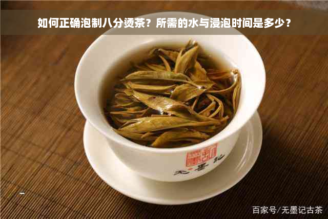 如何正确泡制八分烫茶？所需的水与浸泡时间是多少？