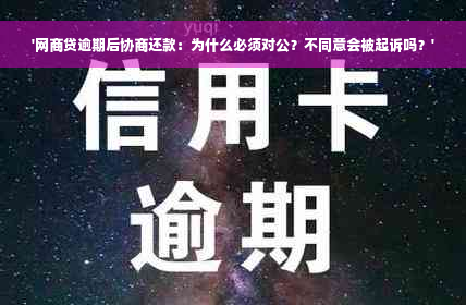 '网商贷逾期后协商还款：为什么必须对公？不同意会被起诉吗？'