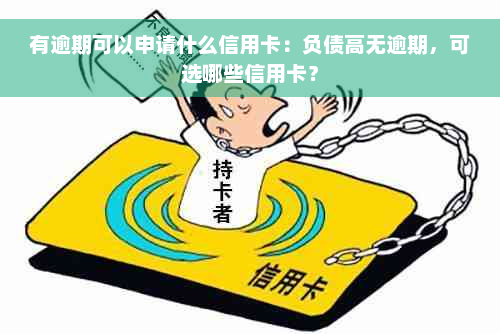 有逾期可以申请什么信用卡：负债高无逾期，可选哪些信用卡？