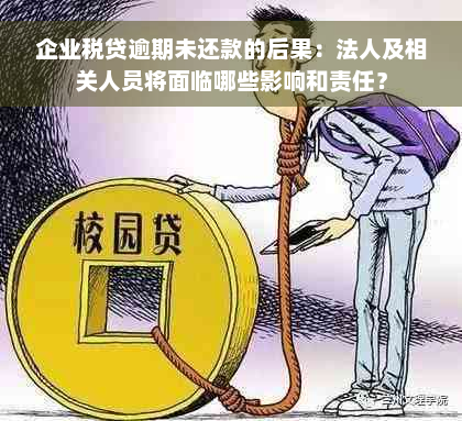 企业税贷逾期未还款的后果：法人及相关人员将面临哪些影响和责任？