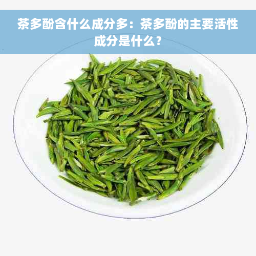 茶多酚含什么成分多：茶多酚的主要活性成分是什么？